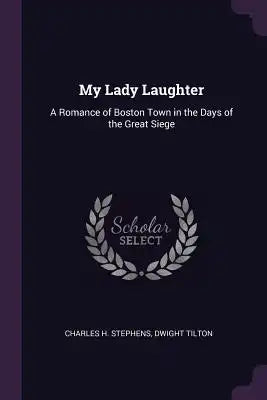 My Lady Laughter: A Romance of Boston Town in the Days of the Great Siege