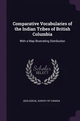 Comparative Vocabularies of the Indian Tribes of British Columbia: With a Map Illustrating Distribution