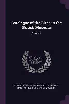 Catalogue of the Birds in the British Museum; Volume 6