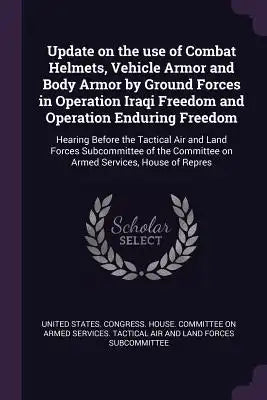 Update on the use of Combat Helmets, Vehicle Armor and Body Armor by Ground Forces in Operation Iraqi Freedom and Operation Enduring Freedom: Hearing