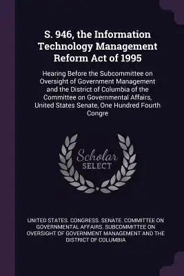 S. 946, the Information Technology Management Reform Act of 1995: Hearing Before the Subcommittee on Oversight of Government Management and the Distri