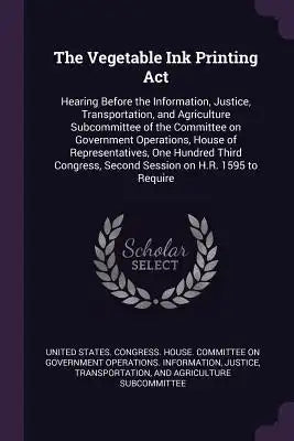 The Vegetable Ink Printing ACT: Hearing Before the Information, Justice, Transportation, and Agriculture Subcommittee of the Committee on Government O