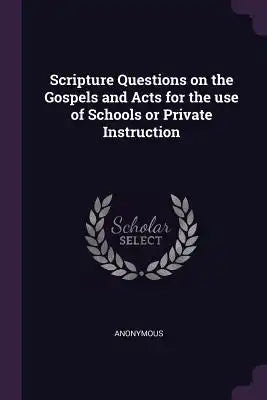Scripture Questions on the Gospels and Acts for the use of Schools or Private Instruction