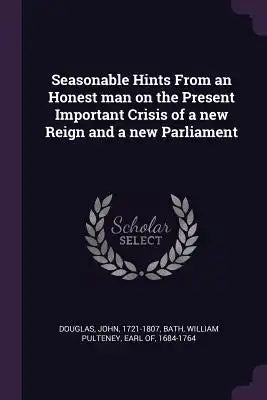 Seasonable Hints From an Honest man on the Present Important Crisis of a new Reign and a new Parliament