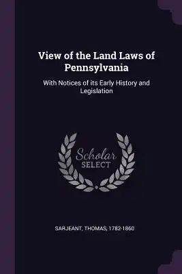 View of the Land Laws of Pennsylvania: With Notices of its Early History and Legislation