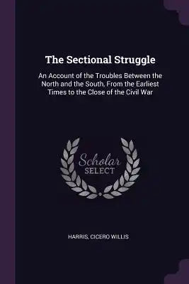 The Sectional Struggle: An Account of the Troubles Between the North and the South, From the Earliest Times to the Close of the Civil War