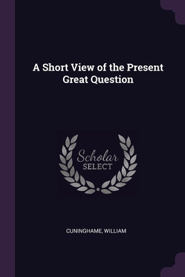 A Short View of the Present Great Question