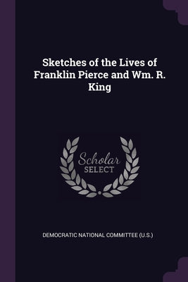 Sketches of the Lives of Franklin Pierce and Wm. R. King