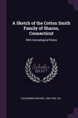 A Sketch of the Cotton Smith Family of Sharon, Connecticut: With Genealogical Notes
