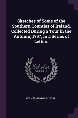 Sketches of Some of the Southern Counties of Ireland, Collected During a Tour in the Autumn, 1797, in a Series of Letters