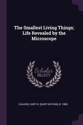 The Smallest Living Things; Life Revealed by the Microscope