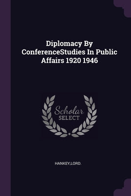 Diplomacy By ConferenceStudies In Public Affairs 1920 1946