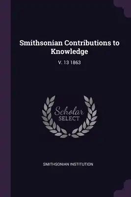 Smithsonian Contributions to Knowledge: V. 13 1863