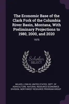 The Economic Base of the Clark Fork of the Columbia River Basin, Montana, With Preliminary Projections to 1980, 2000, and 2020: 1975