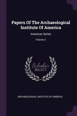 Papers Of The Archaeological Institute Of America: American Series; Volume 2