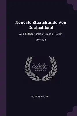 Neueste Staatskunde Von Deutschland: Aus Authentischen Quellen. Baiern; Volume 3