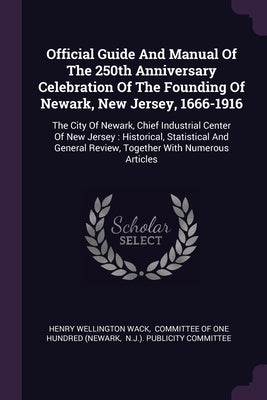 Official Guide And Manual Of The 250th Anniversary Celebration Of The Founding Of Newark, New Jersey, 1666-1916: The City Of Newark, Chief Industrial