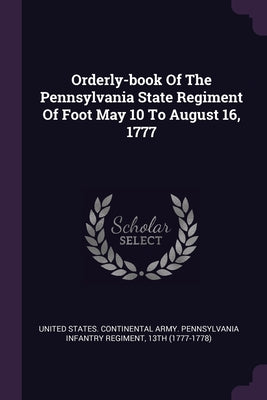 Orderly-book Of The Pennsylvania State Regiment Of Foot May 10 To August 16, 1777