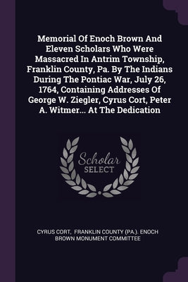 Memorial Of Enoch Brown And Eleven Scholars Who Were Massacred In Antrim Township, Franklin County, Pa. By The Indians During The Pontiac War, July 26