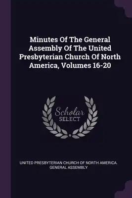 Minutes Of The General Assembly Of The United Presbyterian Church Of North America, Volumes 16-20