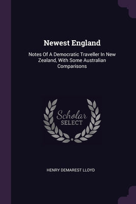 Newest England: Notes Of A Democratic Traveller In New Zealand, With Some Australian Comparisons