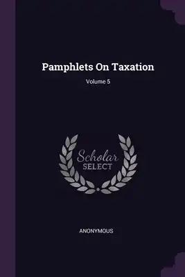 Pamphlets On Taxation; Volume 5