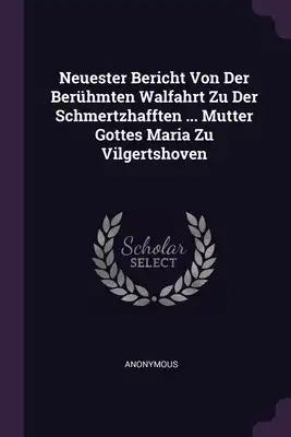 Neuester Bericht Von Der Berühmten Walfahrt Zu Der Schmertzhafften ... Mutter Gottes Maria Zu Vilgertshoven