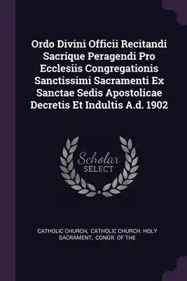 Ordo Divini Officii Recitandi Sacrique Peragendi Pro Ecclesiis Congregationis Sanctissimi Sacramenti Ex Sanctae Sedis Apostolicae Decretis Et Indultis