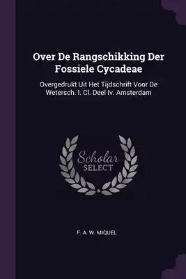 Over De Rangschikking Der Fossiele Cycadeae: Overgedrukt Uit Het Tijdschrift Voor De Wetersch. I. Cl. Deel Iv. Amsterdam