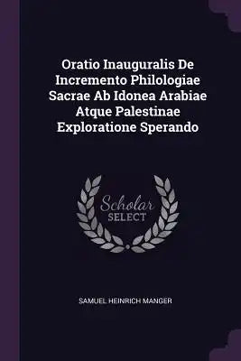 Oratio Inauguralis de Incremento Philologiae Sacrae AB Idonea Arabiae Atque Palestinae Exploratione Sperando