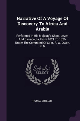 Narrative Of A Voyage Of Discovery To Africa And Arabia: Performed In His Majesty's Ships, Leven And Barracouta, From 1821 To 1826, Under The Command