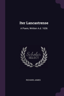 Iter Lancastrense: A Poem, Written A.d. 1636