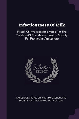 Infectiousness Of Milk: Result Of Investigations Made For The Trustees Of The Massachusetts Society For Promoting Agriculture