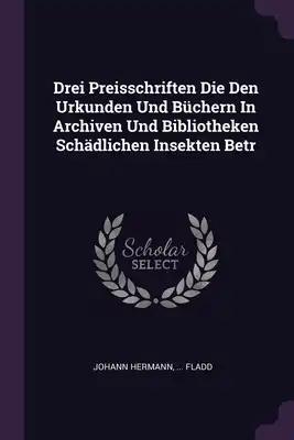 Drei Preisschriften Die Den Urkunden Und Büchern In Archiven Und Bibliotheken Schädlichen Insekten Betr