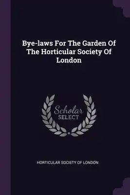 Bye-laws For The Garden Of The Horticular Society Of London