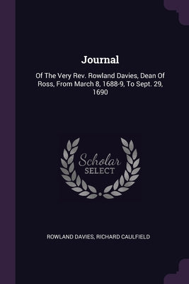 Journal: Of The Very Rev. Rowland Davies, Dean Of Ross, From March 8, 1688-9, To Sept. 29, 1690