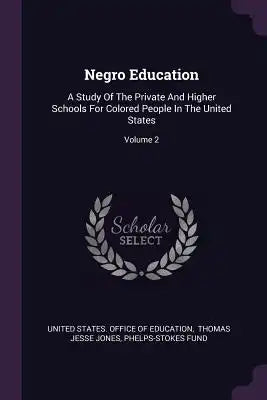 Negro Education: A Study Of The Private And Higher Schools For Colored People In The United States; Volume 2