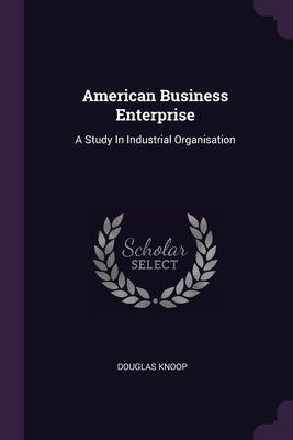American Business Enterprise: A Study In Industrial Organisation