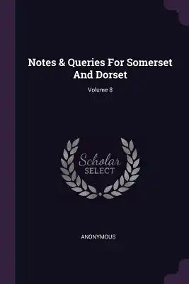 Notes & Queries For Somerset And Dorset; Volume 8