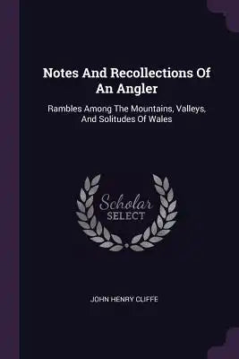 Notes And Recollections Of An Angler: Rambles Among The Mountains, Valleys, And Solitudes Of Wales