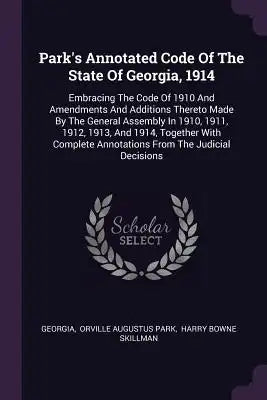 Park's Annotated Code Of The State Of Georgia, 1914: Embracing The Code Of 1910 And Amendments And Additions Thereto Made By The General Assembly In 1