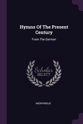 Hymns Of The Present Century: From The German