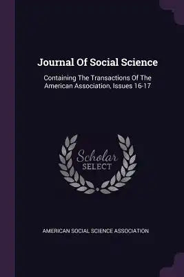 Journal of Social Science: Containing the Transactions of the American Association, Issues 16-17