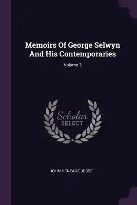 Memoirs Of George Selwyn And His Contemporaries; Volume 3
