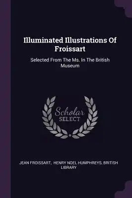 Illuminated Illustrations Of Froissart: Selected From The Ms. In The British Museum