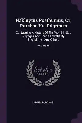 Hakluytus Posthumus, Or, Purchas His Pilgrimes: Contayning A History Of The World In Sea Voyages And Lande Travells By Englishmen And Others; Volume 1