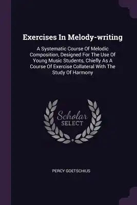 Exercises In Melody-writing: A Systematic Course Of Melodic Composition, Designed For The Use Of Young Music Students, Chiefly As A Course Of Exerc