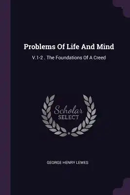 Problems Of Life And Mind: V.1-2 . The Foundations Of A Creed