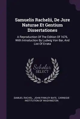 Samuelis Rachelii, De Jure Naturae Et Gentium Dissertationes: A Reproduction Of The Edition Of 1676, With Introduction By Ludwig Von Bar, And List Of