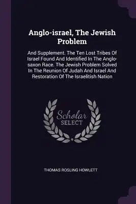 Anglo-israel, The Jewish Problem: And Supplement. The Ten Lost Tribes Of Israel Found And Identified In The Anglo-saxon Race. The Jewish Problem Solve